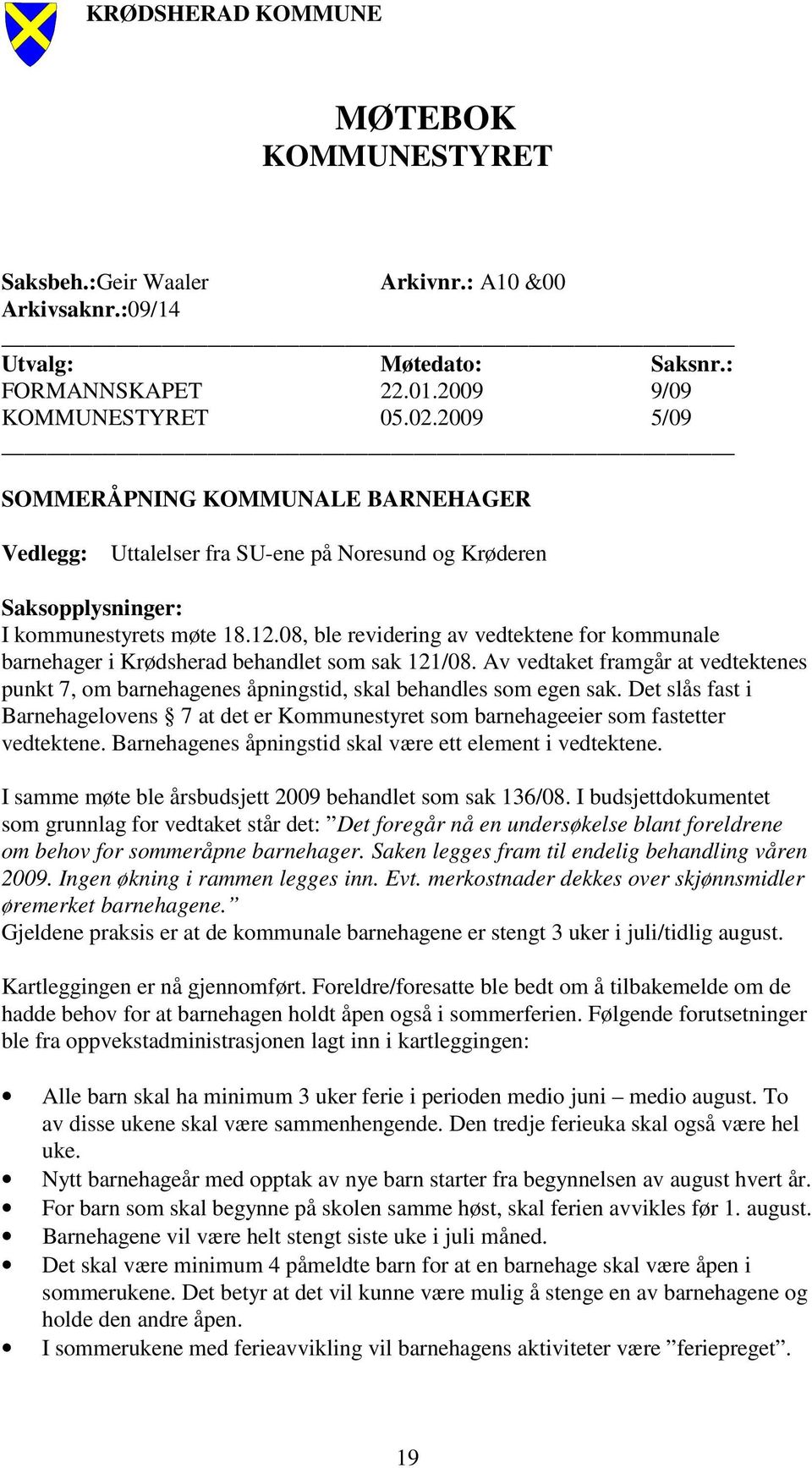 08, ble revidering av vedtektene for kommunale barnehager i Krødsherad behandlet som sak 121/08. Av vedtaket framgår at vedtektenes punkt 7, om barnehagenes åpningstid, skal behandles som egen sak.