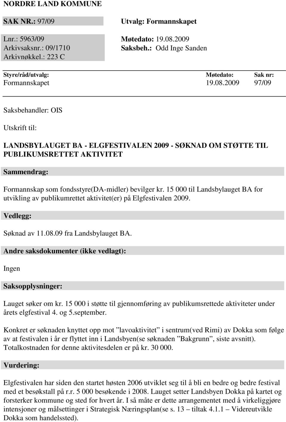 2009 97/09 Saksbehandler: OIS Utskrift til: LANDSBYLAUGET BA - ELGFESTIVALEN 2009 - SØKNAD OM STØTTE TIL PUBLIKUMSRETTET AKTIVITET Sammendrag: Formannskap som fondsstyre(da-midler) bevilger kr.