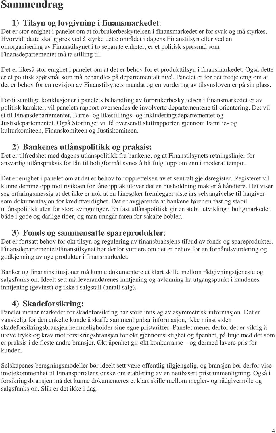 stilling til. Det er likeså stor enighet i panelet om at det er behov for et produkttilsyn i finansmarkedet. Også dette er et politisk spørsmål som må behandles på departementalt nivå.