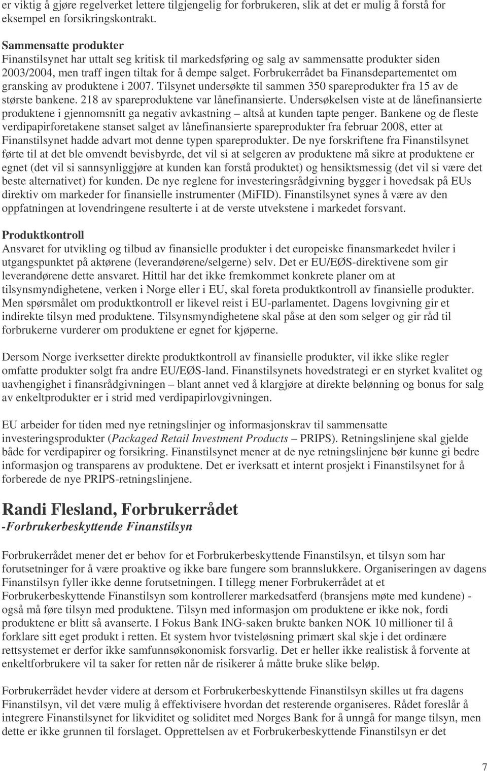 Forbrukerrådet ba Finansdepartementet om gransking av produktene i 2007. Tilsynet undersøkte til sammen 350 spareprodukter fra 15 av de største bankene. 218 av spareproduktene var lånefinansierte.