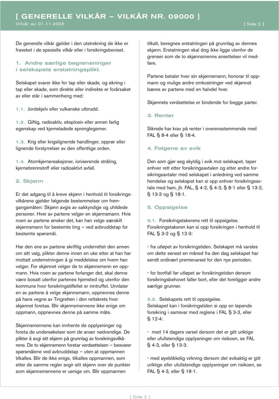 Selskapet svarer ikke for tap eller skade, og økning i tap eller skade, som direkte eller indirekte er forårsaket av eller står i sammenheng med: 1.1. Jordskjelv eller vulkanske utbrudd. 1.2.