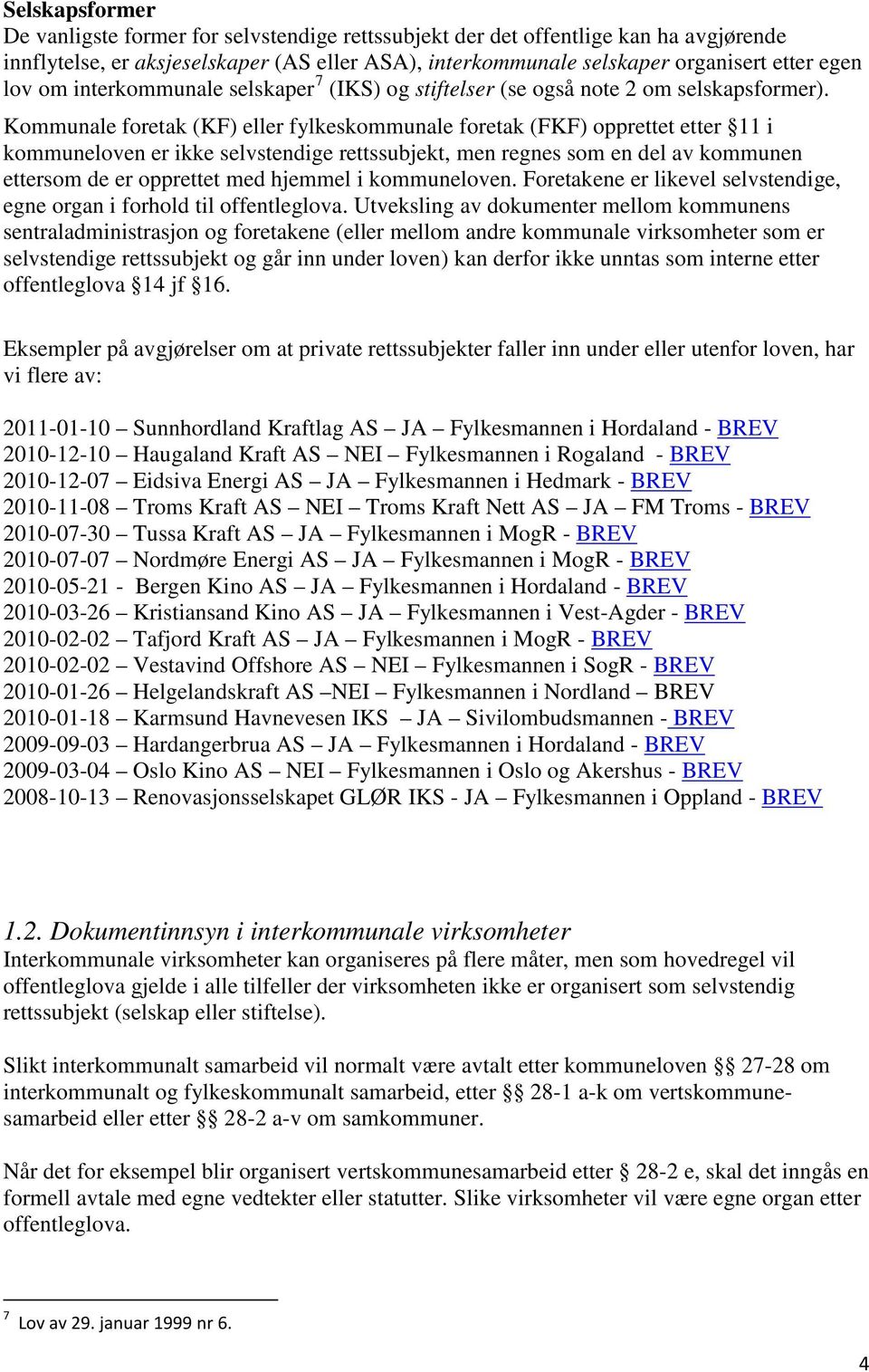 Kommunale foretak (KF) eller fylkeskommunale foretak (FKF) opprettet etter 11 i kommuneloven er ikke selvstendige rettssubjekt, men regnes som en del av kommunen ettersom de er opprettet med hjemmel