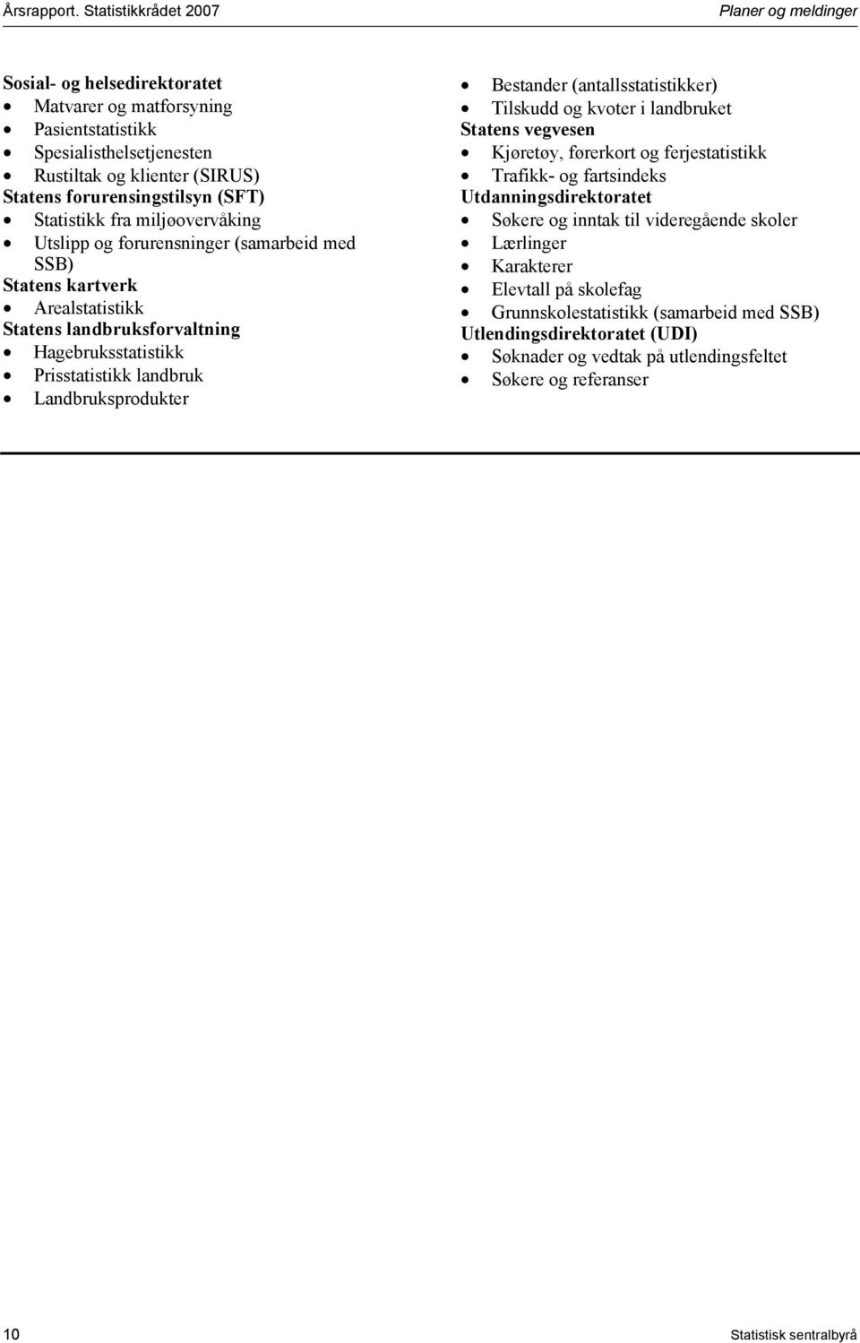 (SFT) Statistikk fra miljøovervåking Utslipp og forurensninger (samarbeid med SSB) Statens kartverk Arealstatistikk Statens landbruksforvaltning Hagebruksstatistikk Prisstatistikk landbruk
