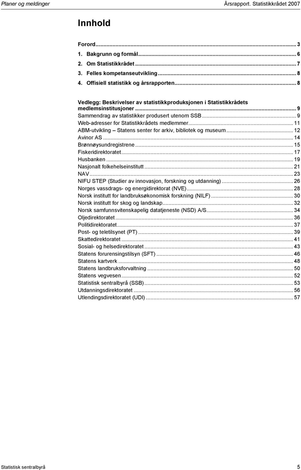 .. 9 Web-adresser for Statistikkrådets medlemmer... 11 ABM-utvikling Statens senter for arkiv, bibliotek og museum... 12 Avinor AS... 14 Brønnøysundregistrene... 15 Fiskeridirektoratet... 17 Husbanken.