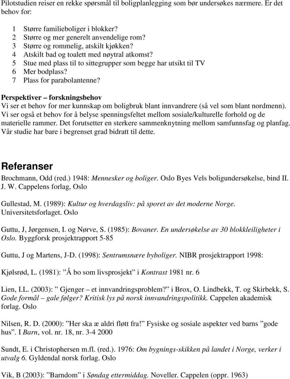 Perspektiver forskningsbehov Vi ser et behov for mer kunnskap om boligbruk blant innvandrere (så vel som blant nordmenn).