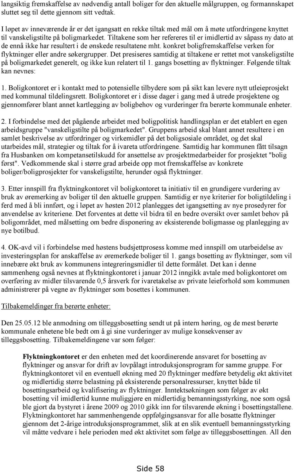 Tiltakene som her refereres til er imidlertid av såpass ny dato at de ennå ikke har resultert i de ønskede resultatene mht. konkret boligfremskaffelse verken for flyktninger eller andre søkergrupper.