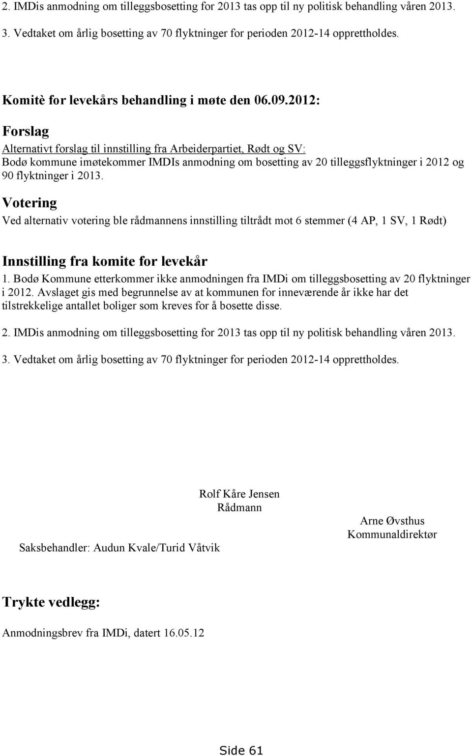 2012: Forslag Alternativt forslag til innstilling fra Arbeiderpartiet, Rødt og SV: Bodø kommune imøtekommer IMDIs anmodning om bosetting av 20 tilleggsflyktninger i 2012 og 90 flyktninger i 2013.