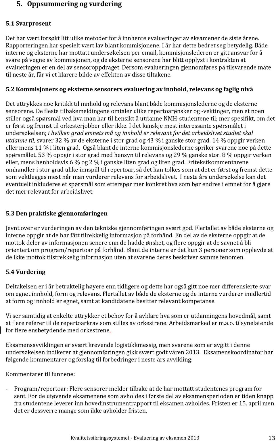 Både interne og eksterne har mottatt undersøkelsen per email, kommisjonslederen er gitt ansvar for å svare på vegne av kommisjonen, og de eksterne sensorene har blitt opplyst i kontrakten at