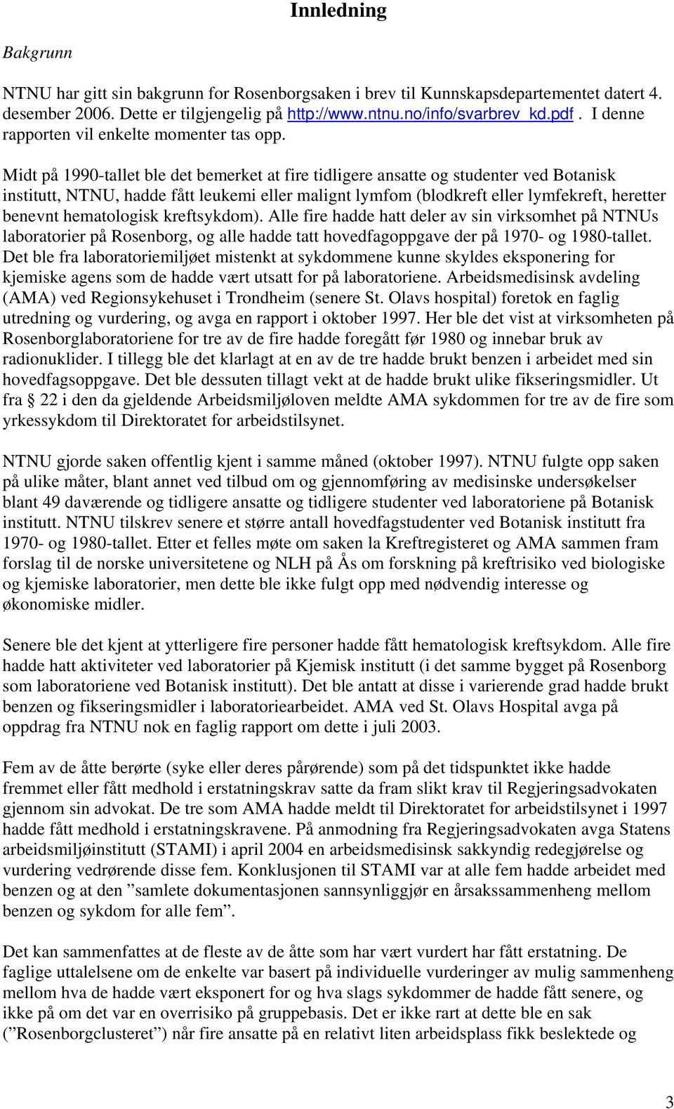 Midt på 1990-tallet ble det bemerket at fire tidligere ansatte og studenter ved Botanisk institutt, NTNU, hadde fått leukemi eller malignt lymfom (blodkreft eller lymfekreft, heretter benevnt