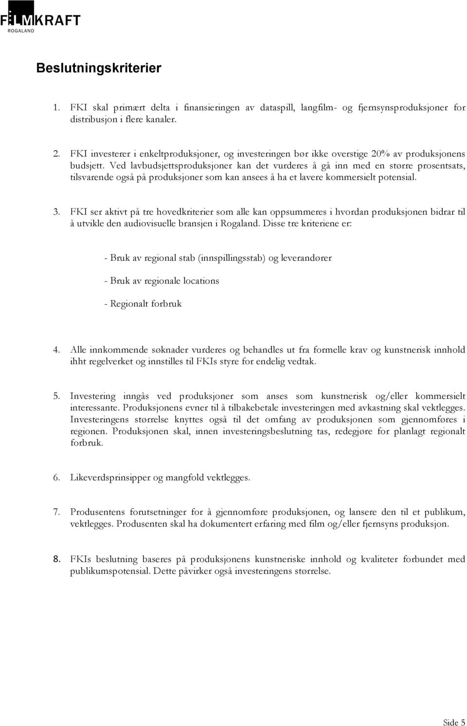 Ved lavbudsjettsproduksjoner kan det vurderes å gå inn med en større prosentsats, tilsvarende også på produksjoner som kan ansees å ha et lavere kommersielt potensial. 3.