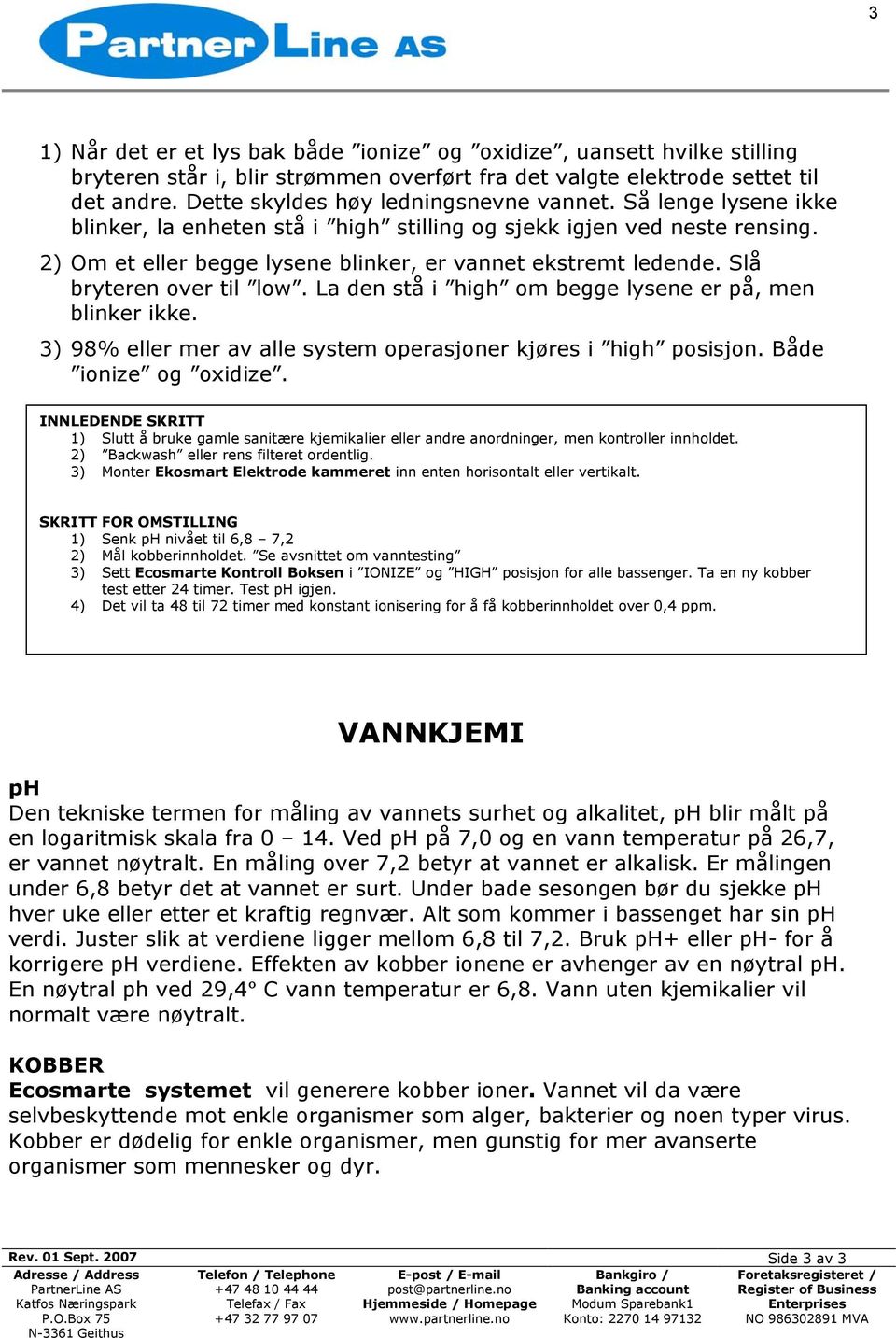 Slå bryteren over til low. La den stå i high om begge lysene er på, men blinker ikke. 3) 98% eller mer av alle system operasjoner kjøres i high posisjon. Både ionize og oxidize.