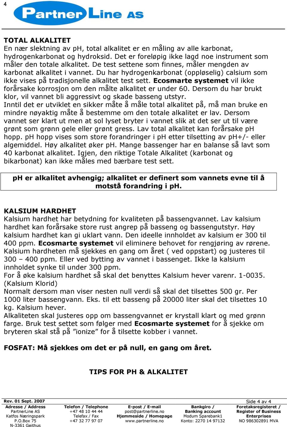 Ecosmarte systemet vil ikke forårsake korrosjon om den målte alkalitet er under 60. Dersom du har brukt klor, vil vannet bli aggressivt og skade basseng utstyr.