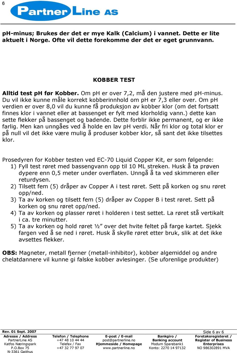 Om ph verdien er over 8,0 vil du kunne få produksjon av kobber klor (om det fortsatt finnes klor i vannet eller at bassenget er fylt med klorholdig vann.