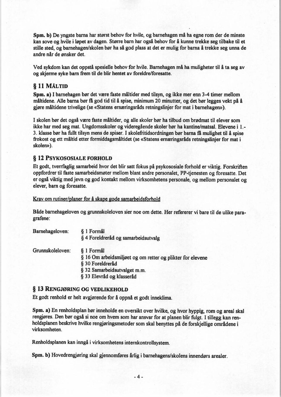 Ved sykdom kan det oppstå spesielle behov for hvile. Barnehagen må ha muligheter til å ta seg av og skjerme syke barn frem til de blir hentet av foreldre/foresatte. 11 MÅLTID Spm.