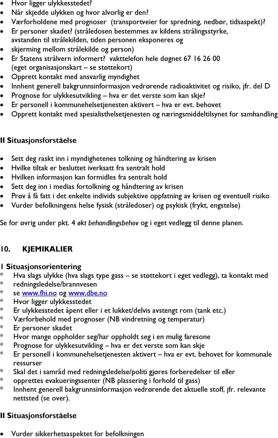 vakttelefon hele døgnet 67 16 26 00 (eget organisasjonskart se støttekort) Opprett kontakt med ansvarlig myndighet Innhent generell bakgrunnsinformasjon vedrørende radioaktivitet og risiko, jfr.