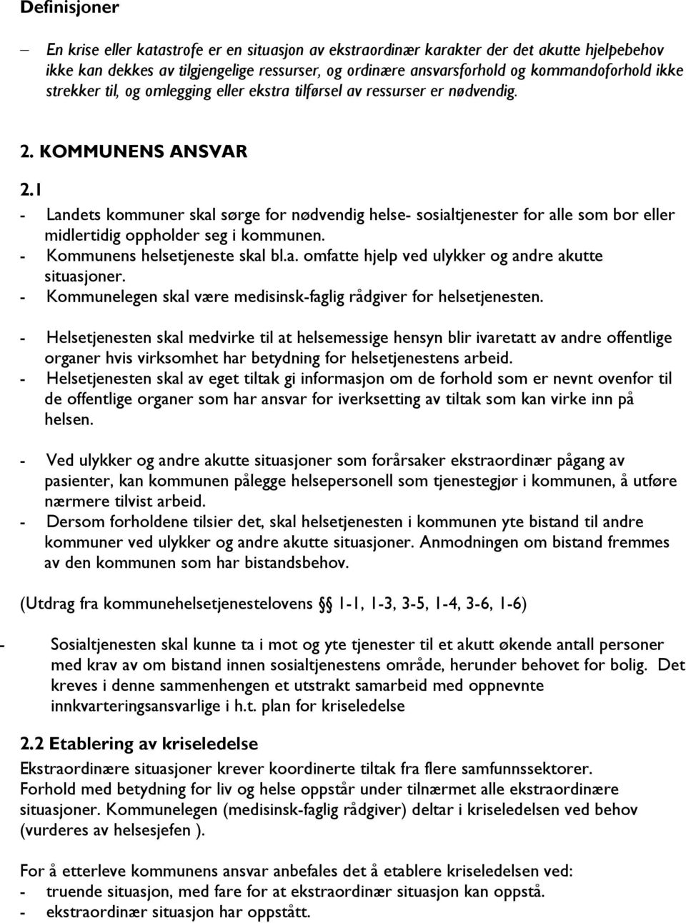 1 - Landets kommuner skal sørge for nødvendig helse- sosialtjenester for alle som bor eller midlertidig oppholder seg i kommunen. - Kommunens helsetjeneste skal bl.a. omfatte hjelp ved ulykker og andre akutte situasjoner.