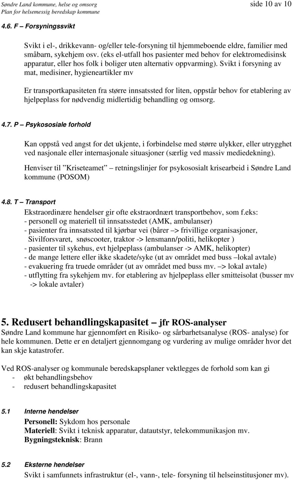 Svikt i forsyning av mat, medisiner, hygieneartikler mv Er transportkapasiteten fra større innsatssted for liten, oppstår behov for etablering av hjelpeplass for nødvendig midlertidig behandling og