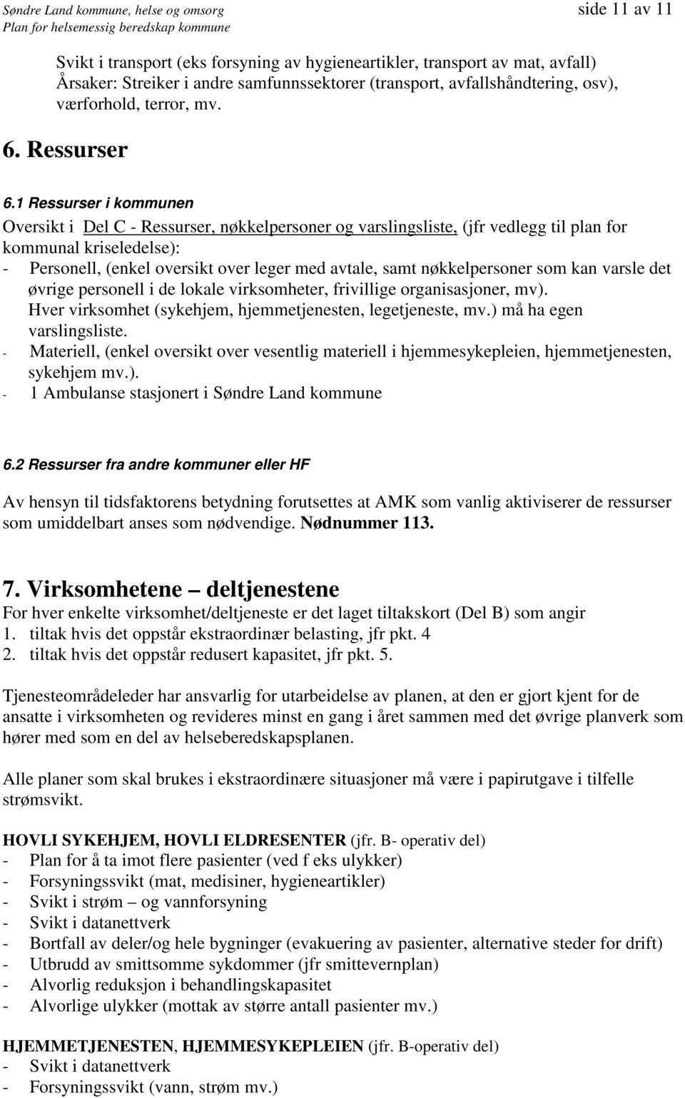 1 Ressurser i kommunen Oversikt i Del C - Ressurser, nøkkelpersoner og varslingsliste, (jfr vedlegg til plan for kommunal kriseledelse): - Personell, (enkel oversikt over leger med avtale, samt