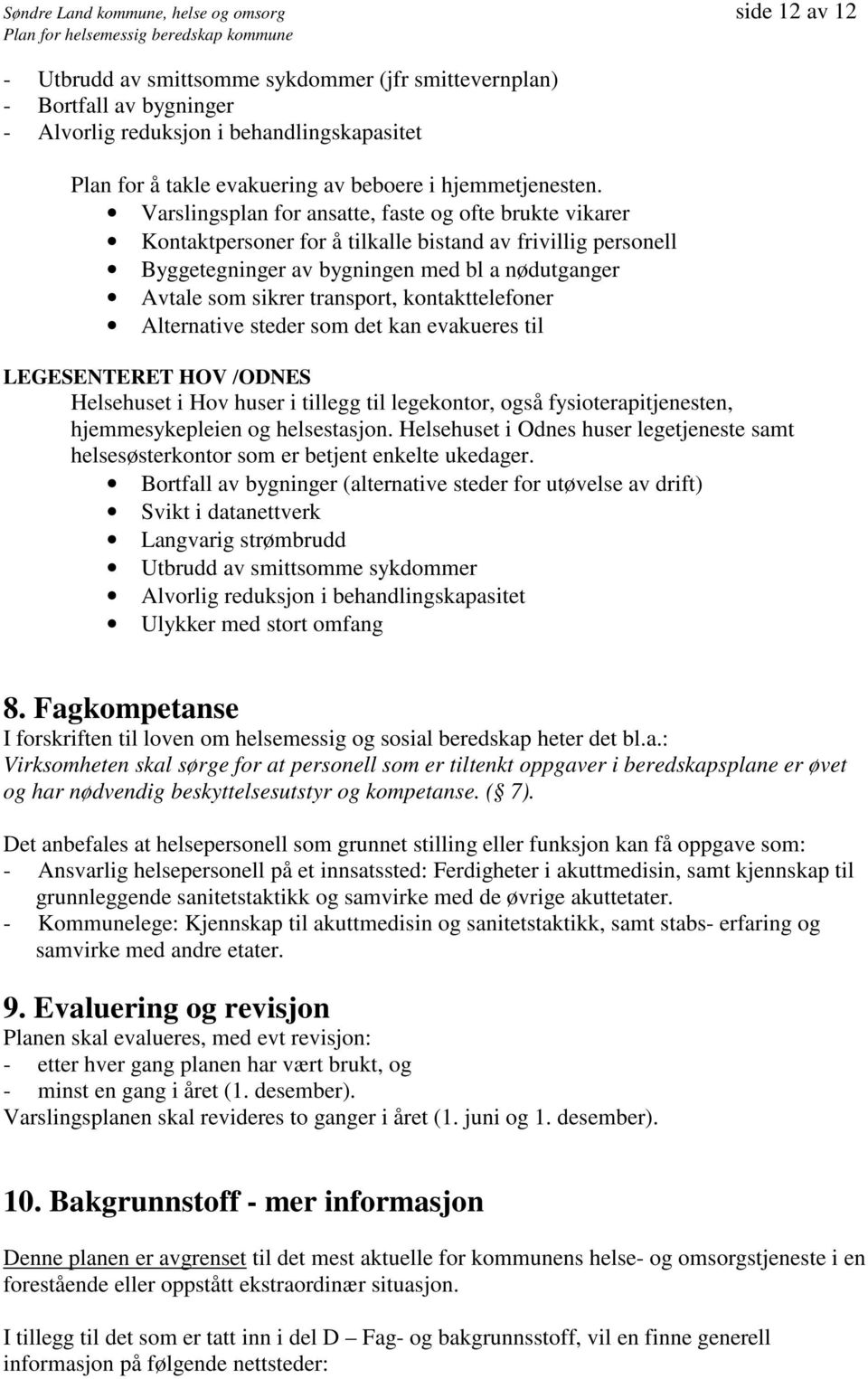 Varslingsplan for ansatte, faste og ofte brukte vikarer Kontaktpersoner for å tilkalle bistand av frivillig personell Byggetegninger av bygningen med bl a nødutganger Avtale som sikrer transport,