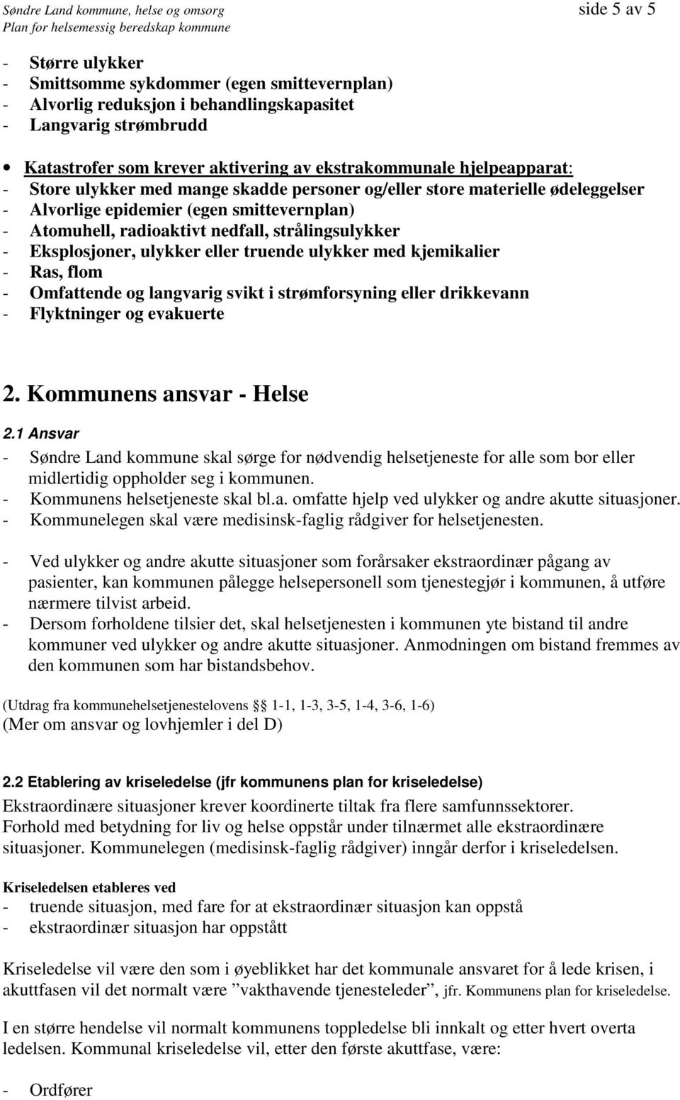 radioaktivt nedfall, strålingsulykker - Eksplosjoner, ulykker eller truende ulykker med kjemikalier - Ras, flom - Omfattende og langvarig svikt i strømforsyning eller drikkevann - Flyktninger og