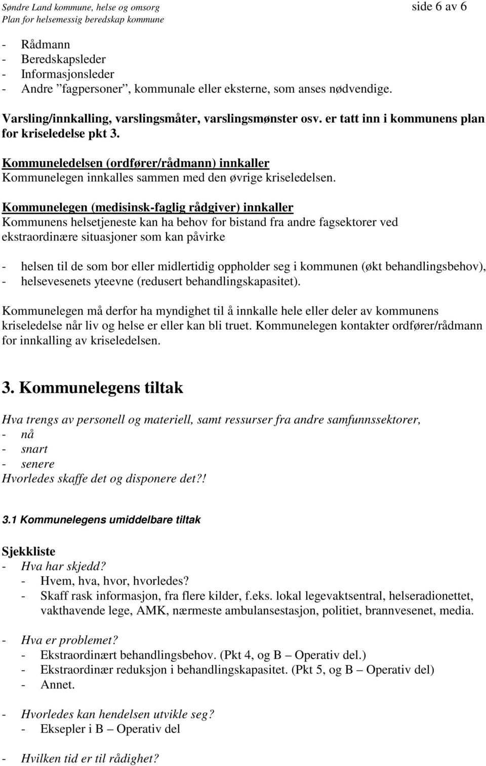 Kommuneledelsen (ordfører/rådmann) innkaller Kommunelegen innkalles sammen med den øvrige kriseledelsen.