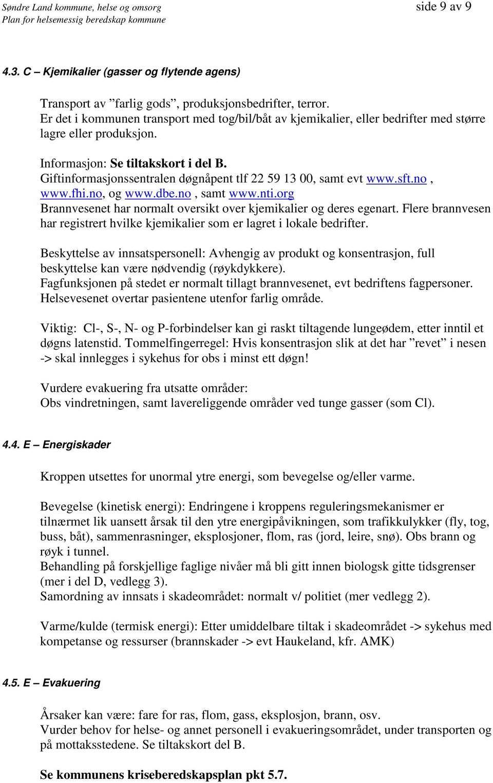 Giftinformasjonssentralen døgnåpent tlf 22 59 13 00, samt evt www.sft.no, www.fhi.no, og www.dbe.no, samt www.nti.org Brannvesenet har normalt oversikt over kjemikalier og deres egenart.