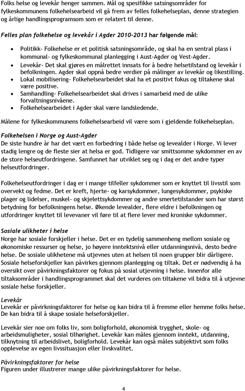 Felles plan folkehelse og levekår i Agder 2010-2013 har følgende mål: Politikk- Folkehelse er et politisk satsningsområde, og skal ha en sentral plass i kommunal- og fylkeskommunal planlegging i