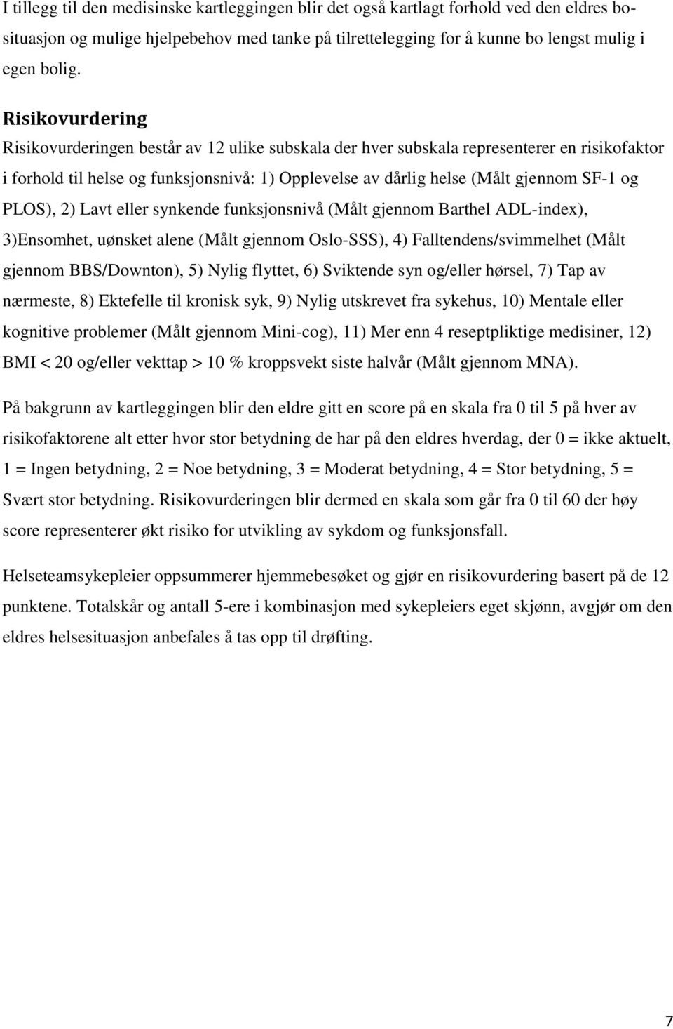 PLOS), 2) Lavt eller synkende funksjonsnivå (Målt gjennom Barthel ADL-index), 3)Ensomhet, uønsket alene (Målt gjennom Oslo-SSS), 4) Falltendens/svimmelhet (Målt gjennom BBS/Downton), 5) Nylig