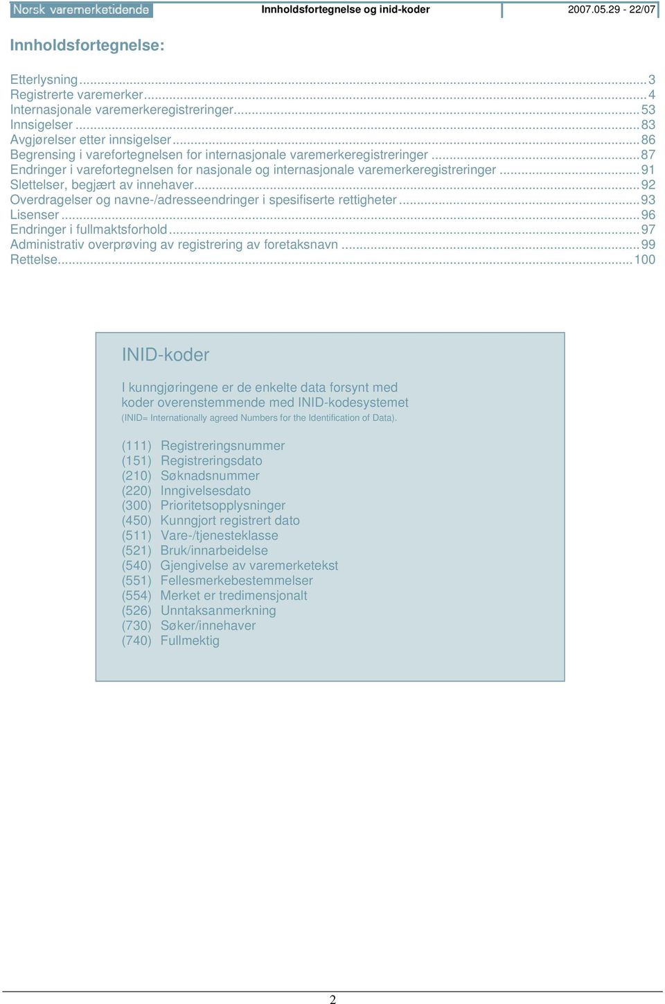 ..87 Endringer i varefortegnelsen for nasjonale og internasjonale varemerkeregistreringer...91 Slettelser, begjært av innehaver...92 Overdragelser og navne-/adresseendringer i spesifiserte rettigheter.