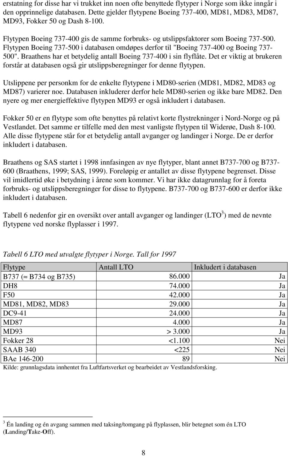 Flytypen Boeing 737-500 i databasen omdøpes derfor til "Boeing 737-400 og Boeing 737-500". Braathens har et betydelig antall Boeing 737-400 i sin flyflåte.