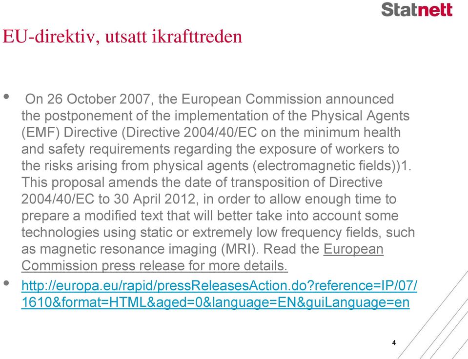 This proposal amends the date of transposition of Directive 2004/40/EC to 30 April 2012, in order to allow enough time to prepare a modified text that will better take into account some technologies