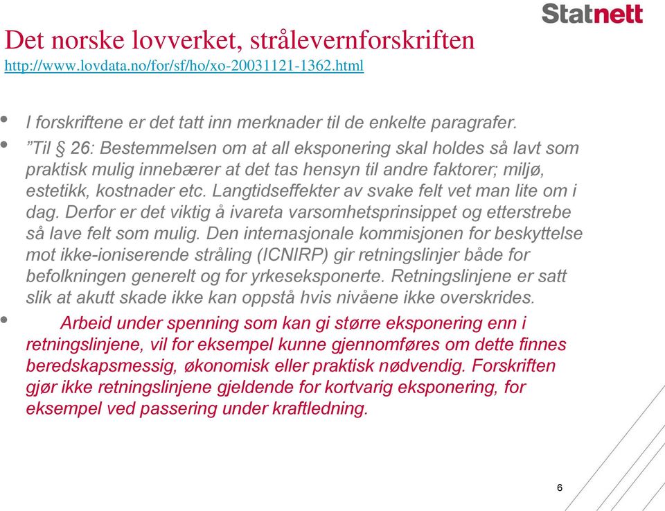 Langtidseffekter av svake felt vet man lite om i dag. Derfor er det viktig å ivareta varsomhetsprinsippet og etterstrebe så lave felt som mulig.