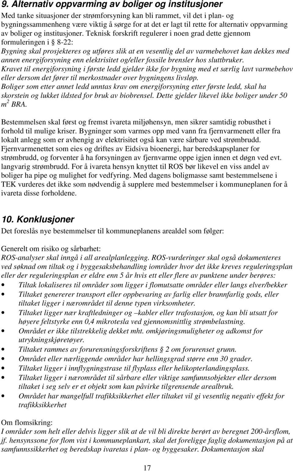 Teknisk forskrift regulerer i noen grad dette gjennom formuleringen i 8-22: Bygning skal prosjekteres og utføres slik at en vesentlig del av varmebehovet kan dekkes med annen energiforsyning enn