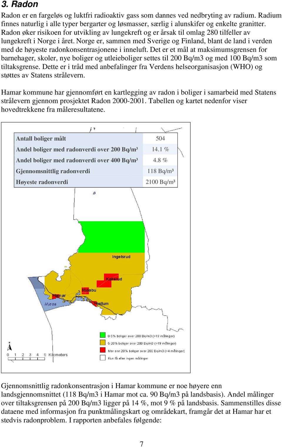 Norge er, sammen med Sverige og Finland, blant de land i verden med de høyeste radonkonsentrasjonene i inneluft.