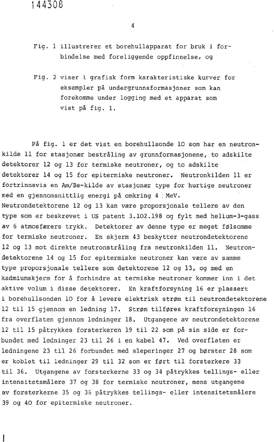 1 er det vist en borehullsonde 10 som har en neutronkilde 11 for stasjonær bestråling av grunnformasjonene, to adskilte detektorer 12 og 13 for termiske neutroner, og to adskilte detektorer 14 og 15