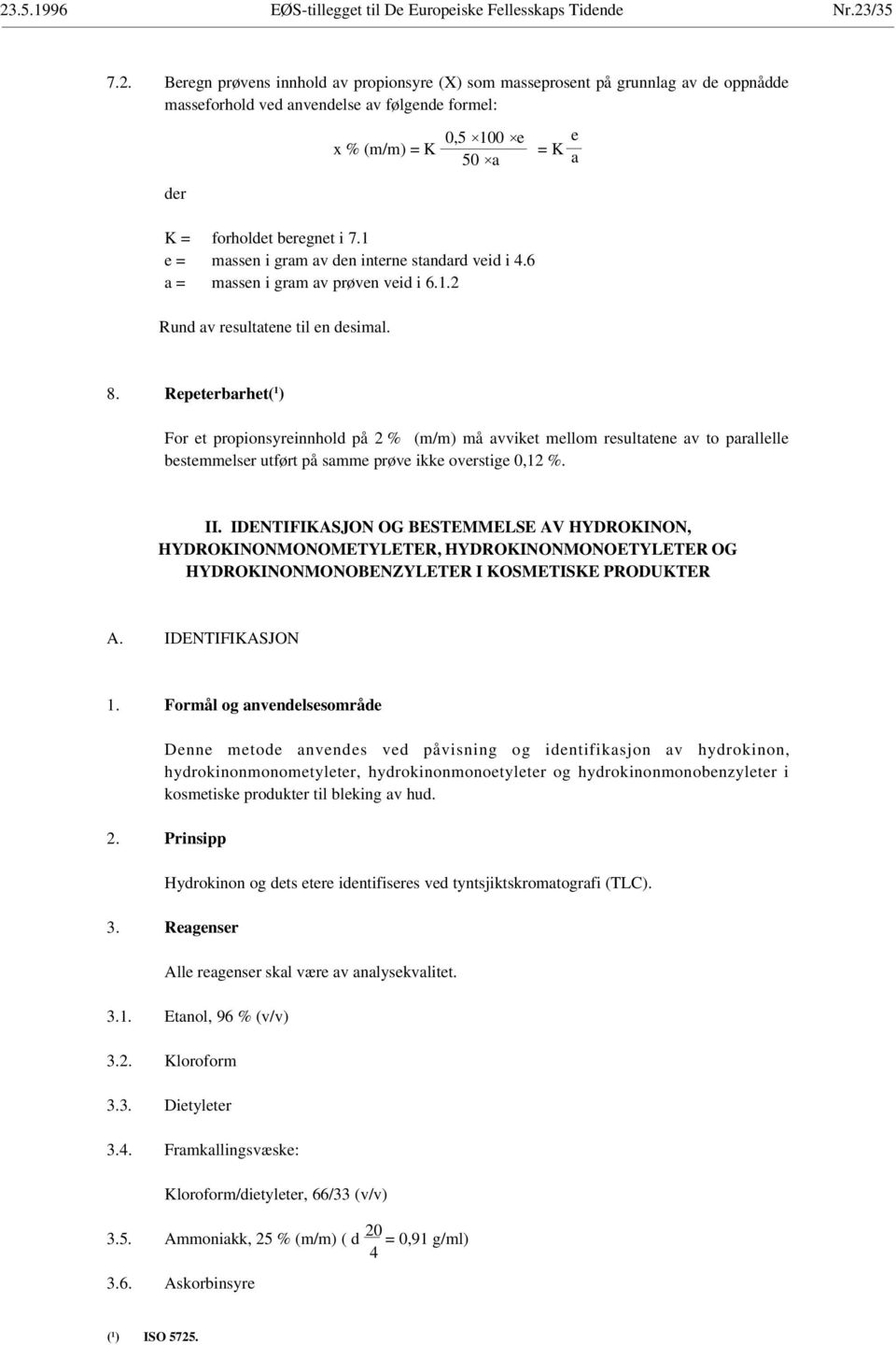 Repeterbarhet( 1 ) For et propionsyreinnhold på 2 % (m/m) må avviket mellom resultatene av to parallelle bestemmelser utført på samme prøve ikke overstige 0,12 %. II.