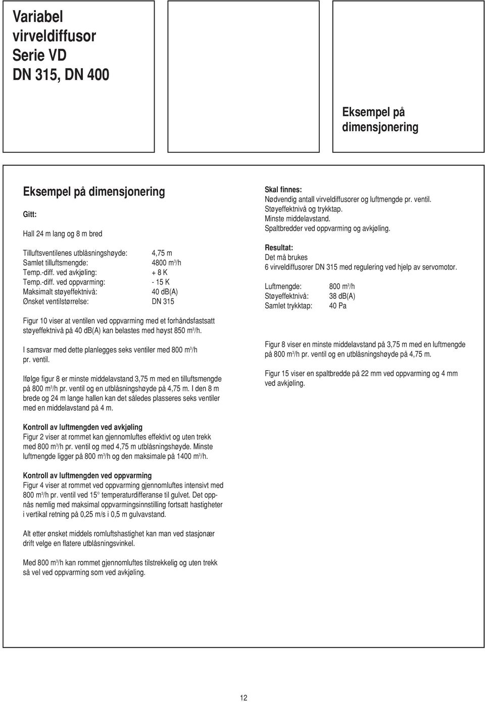 ved oppvarming: - 15 K Maksimalt støyeffektnivå: 40 db(a) Ønsket ventilstørrelse: DN 315 Figur 10 viser at ventilen ved oppvarming med et forhåndsfastsatt støyeffektnivå på 40 db(a) kan belastes med