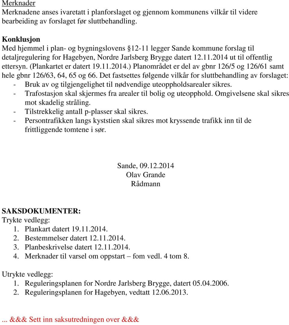 (Plankartet er datert 19.11.2014.) Planområdet er del av gbnr 126/5 og 126/61 samt hele gbnr 126/63, 64, 65 og 66.