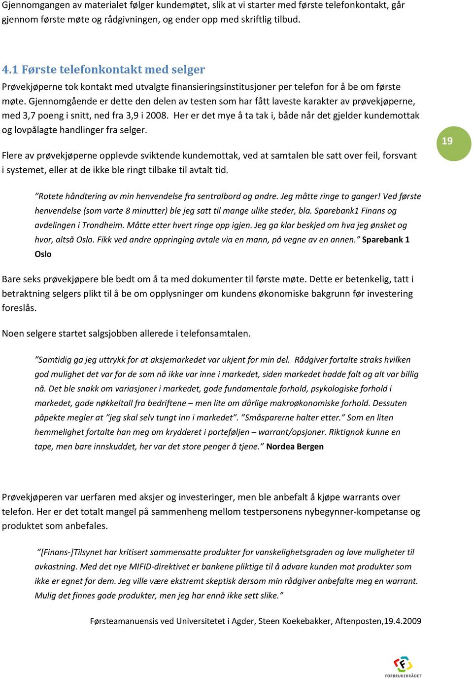 Gjennomgående er dette den delen av testen som har fått laveste karakter av prøvekjøperne, med 3,7 poeng i snitt, ned fra 3,9 i 2008.