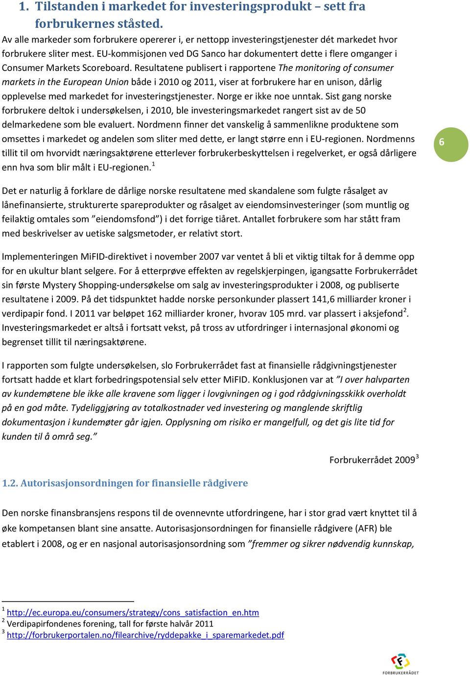 Resultatene publisert i rapportene The monitoring of consumer markets in the European Union både i 2010 og 2011, viser at forbrukere har en unison, dårlig opplevelse med markedet for