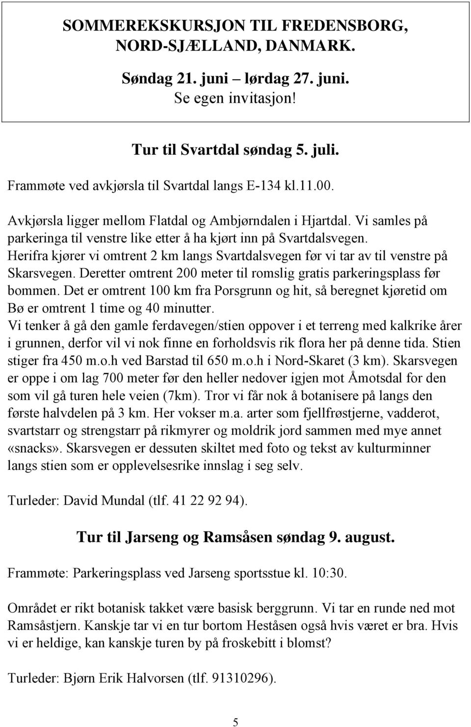 Herifra kjører vi omtrent 2 km langs Svartdalsvegen før vi tar av til venstre på Skarsvegen. Deretter omtrent 200 meter til romslig gratis parkeringsplass før bommen.