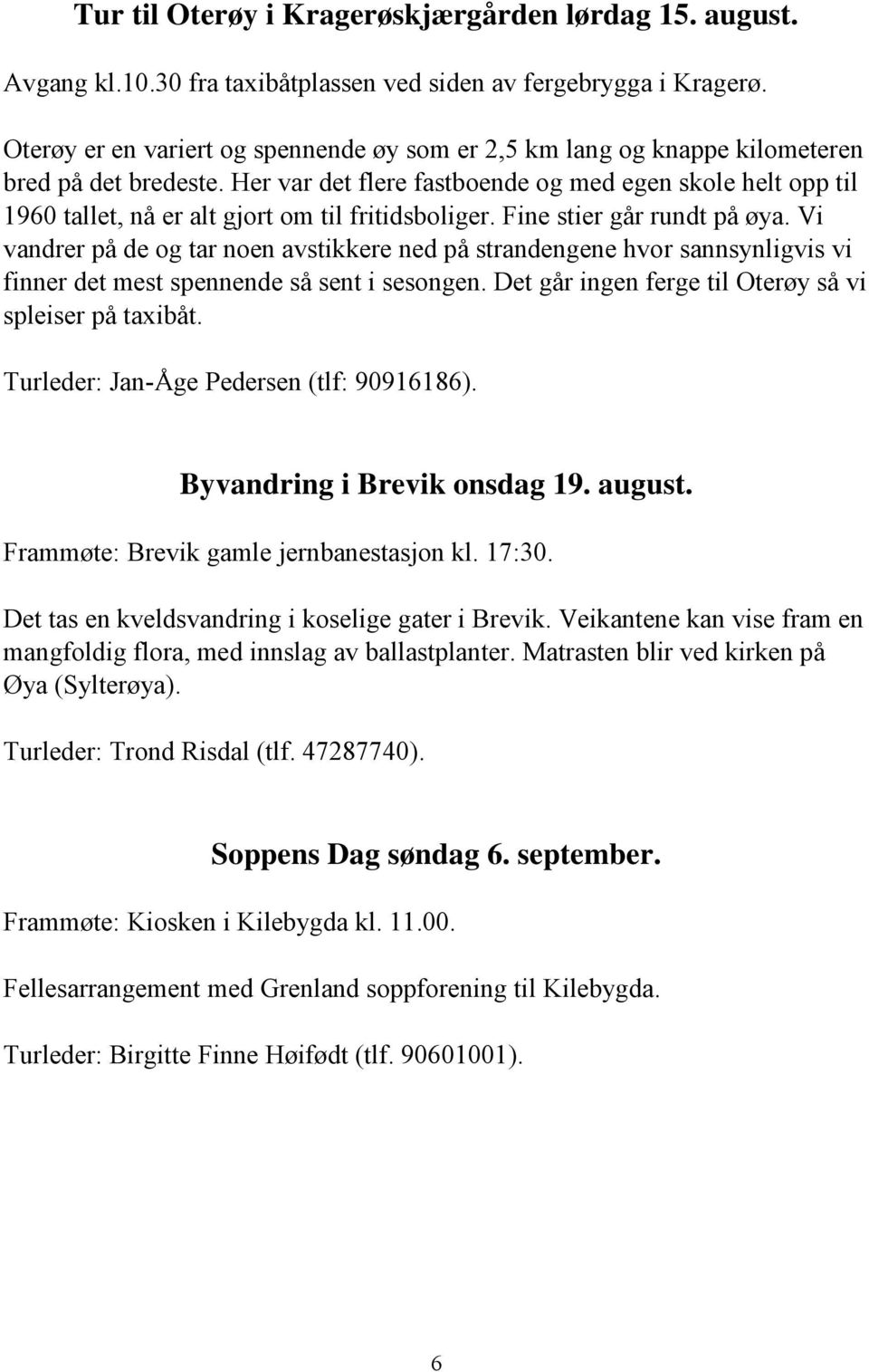 Her var det flere fastboende og med egen skole helt opp til 1960 tallet, nå er alt gjort om til fritidsboliger. Fine stier går rundt på øya.