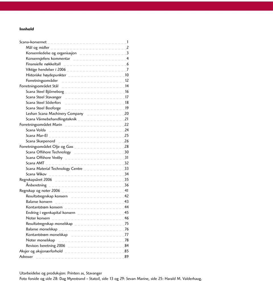 Värmebehandlingsteknik _21 Forretningsområdet Marin _22 Scana Volda 24 Scana Mar-El 25 Scana Skarpenord _26 Forretningsområdet Olje og Gass 28 Scana Offshore Technology 30 Scana Offshore Vestby _31