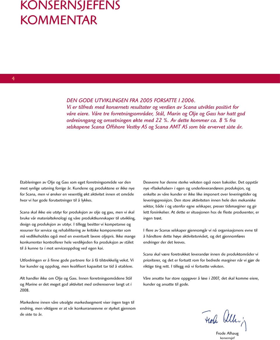 8 % fra selskapene Scana Offshore Vestby AS og Scana AMT AS som ble ervervet siste år. Etableringen av Olje og Gass som eget forretningsområde var den mest synlige satsning forrige år.