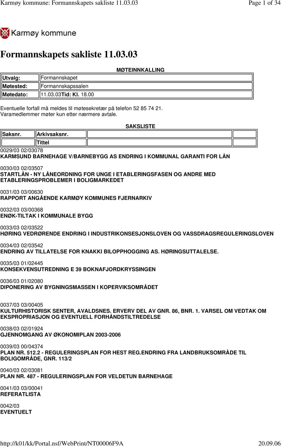 Tittel SAKSLISTE 0029/03 02/03078 KARMSUND BARNEHAGE V/BARNEBYGG AS ENDRING I KOMMUNAL GARANTI FOR LÅN 0030/03 02/03507 STARTLÅN - NY LÅNEORDNING FOR UNGE I ETABLERINGSFASEN OG ANDRE MED