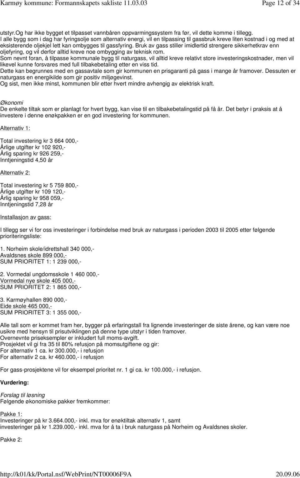 Bruk av gass stiller imidlertid strengere sikkerhetkrav enn oljefyring, og vil derfor alltid kreve noe ombygging av teknisk rom.