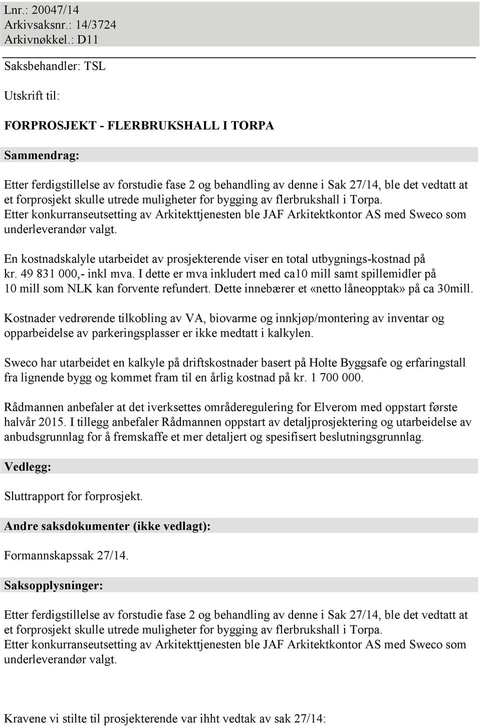 skulle utrede muligheter for bygging av flerbrukshall i Torpa. Etter konkurranseutsetting av Arkitekttjenesten ble JAF Arkitektkontor AS med Sweco som underleverandør valgt.