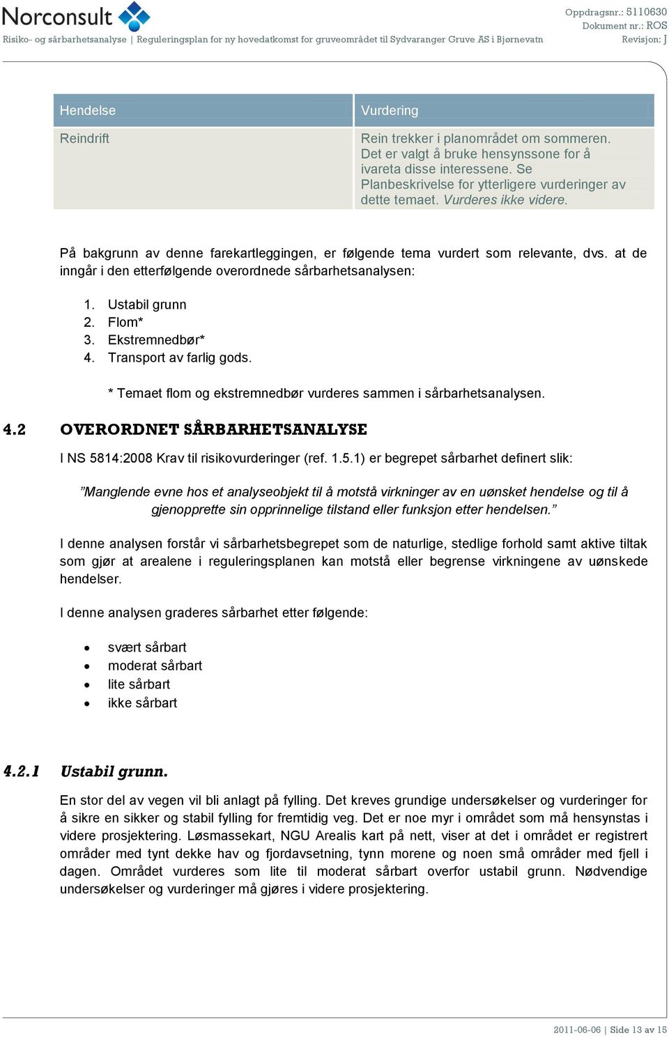 Ekstremnedbør* 4. Transport av farlig gods. * Temaet flom og ekstremnedbør vurderes sammen i sårbarhetsanalysen. 4.2 OVERORDNET SÅRBARHETSANALYSE I NS 58