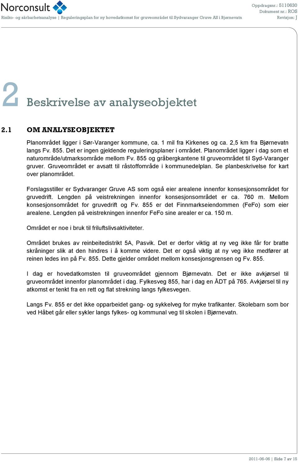 Gruveområdet er avsatt til råstoffområde i kommunedelplan. Se planbeskrivelse for kart over planområdet.