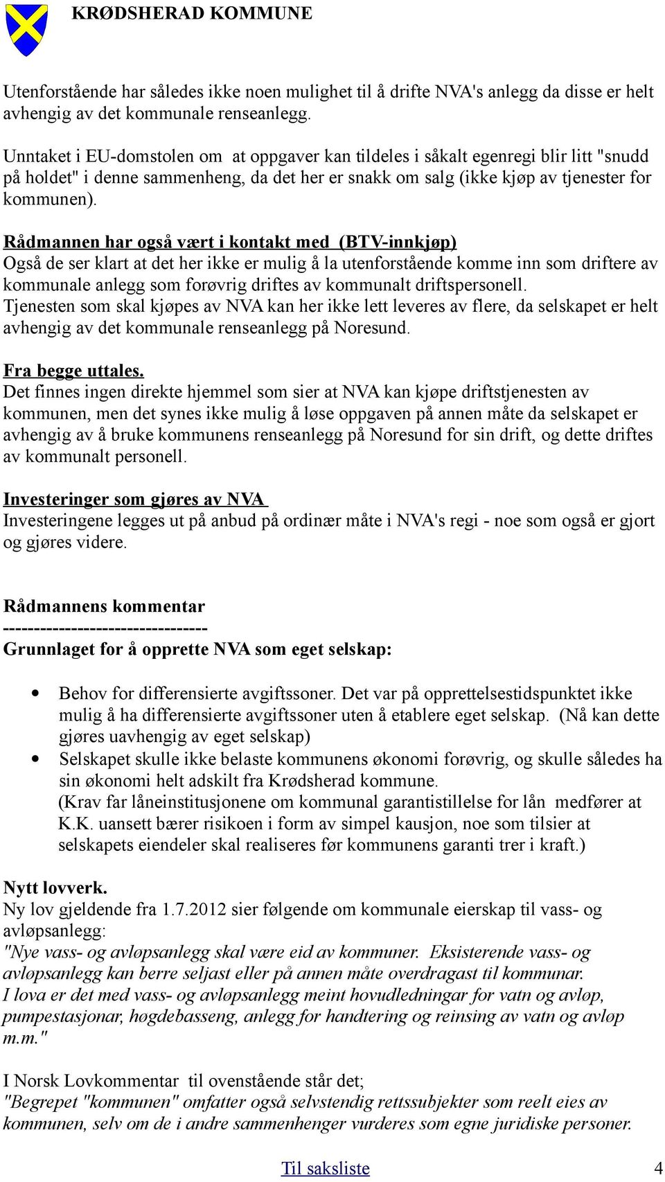 Rådmannen har også vært i kontakt med (BTV-innkjøp) Også de ser klart at det her ikke er mulig å la utenforstående komme inn som driftere av kommunale anlegg som forøvrig driftes av kommunalt